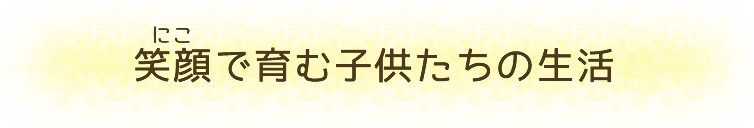 笑顔（にこ）で育む子供たちの生活